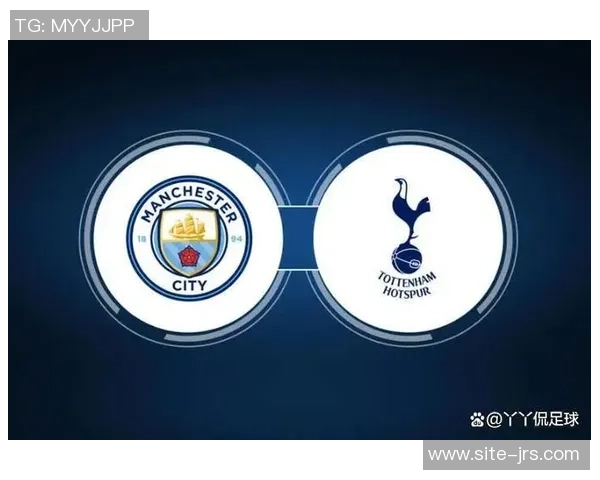 曼城与热刺激战在即球迷期待精彩对决与战术较量 曼城与热刺激战在即球迷期待精彩对决与战术较量